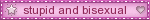 stupid and bisexual